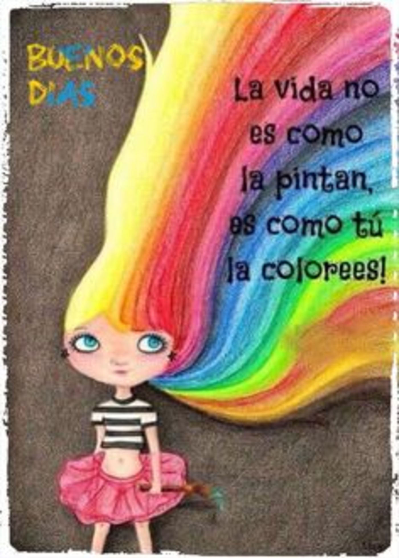 La vida no es como la pintan, es como tú la colorees! buenos días