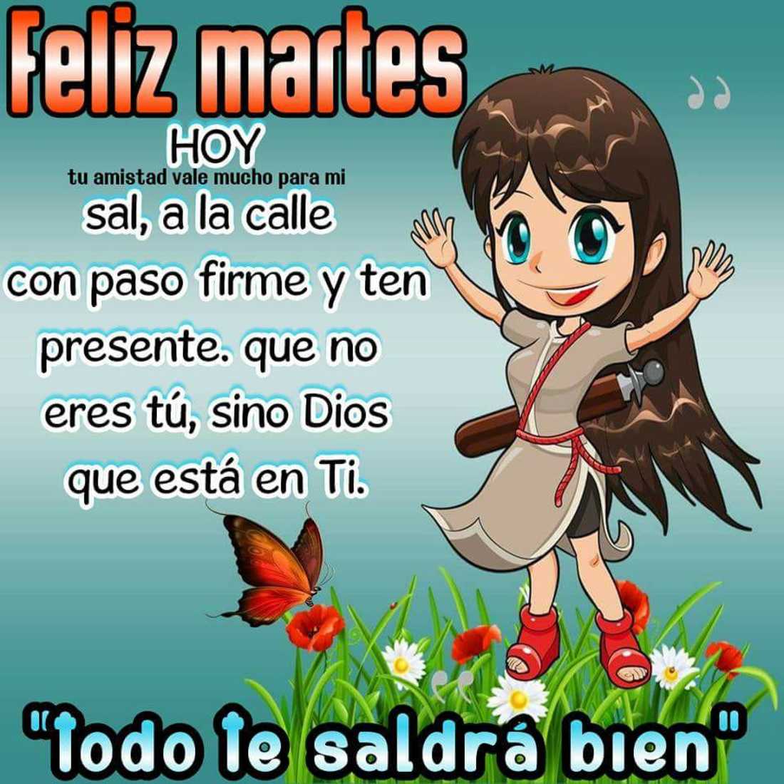 Feliz martes hoy sal, a la calle con paso firme y ten presente. Que no eres tu, sino Dios que esta en ti. "Todos te saldrà bien"