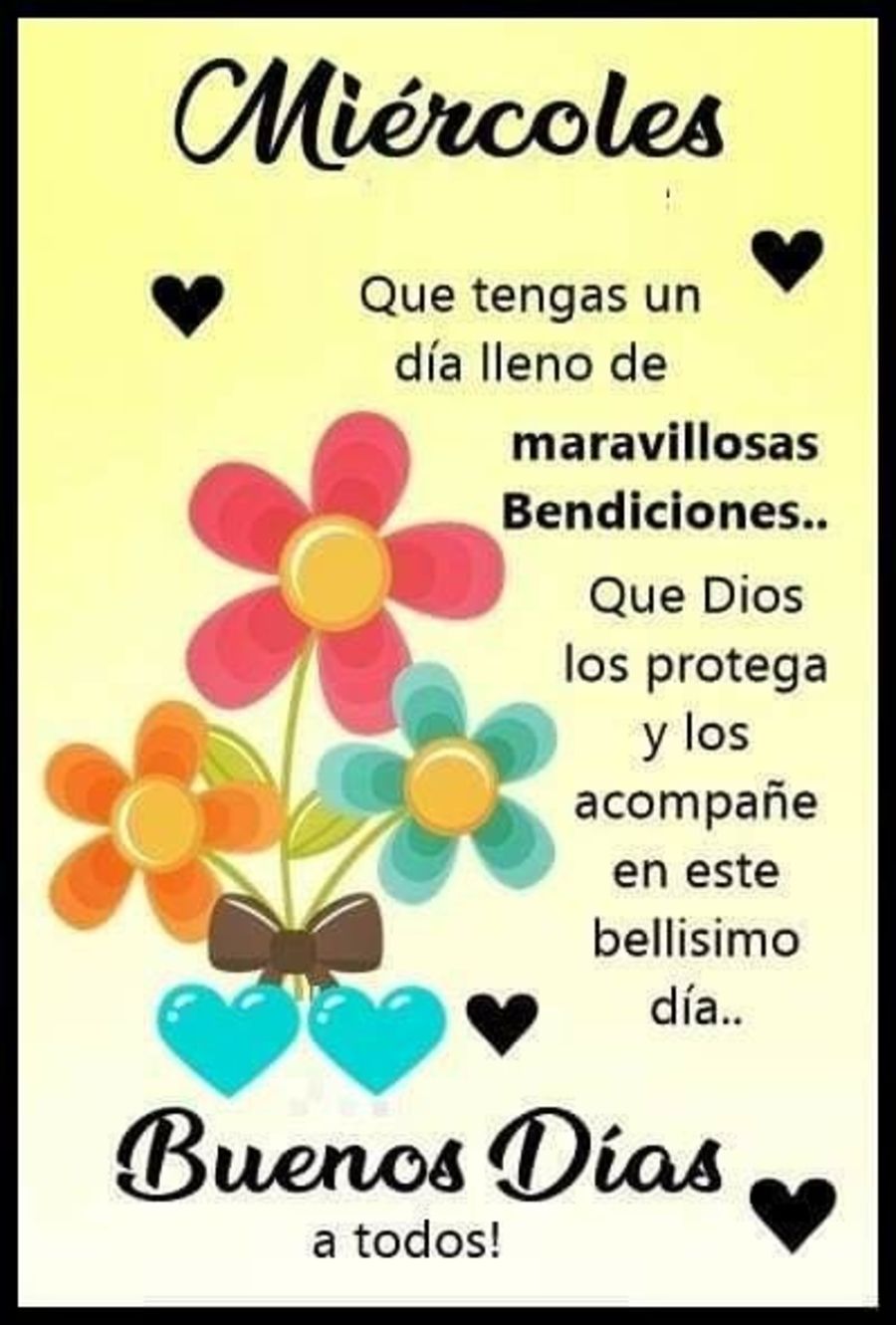 Miércoles que tengas un día lleno de maravillosas bendiciones...Que Dios los protega y los acompañe en este bellisimo día...buenos días a todos