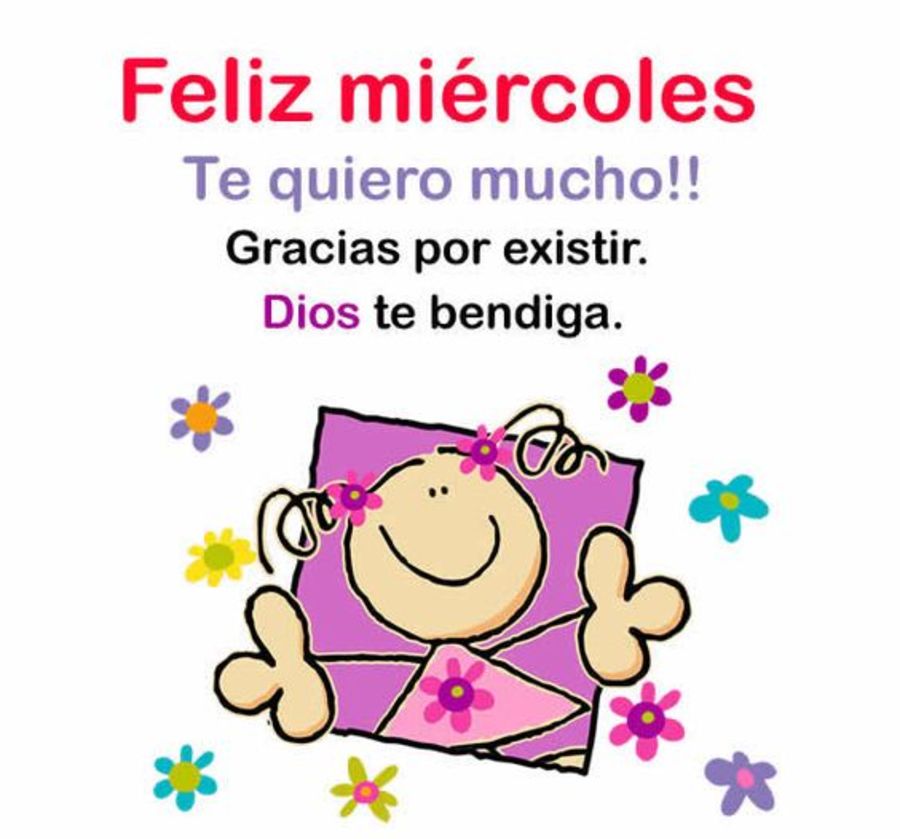 Feliz Miércoles te quiero mucho!! Gracias por existir. Dios te bendiga.