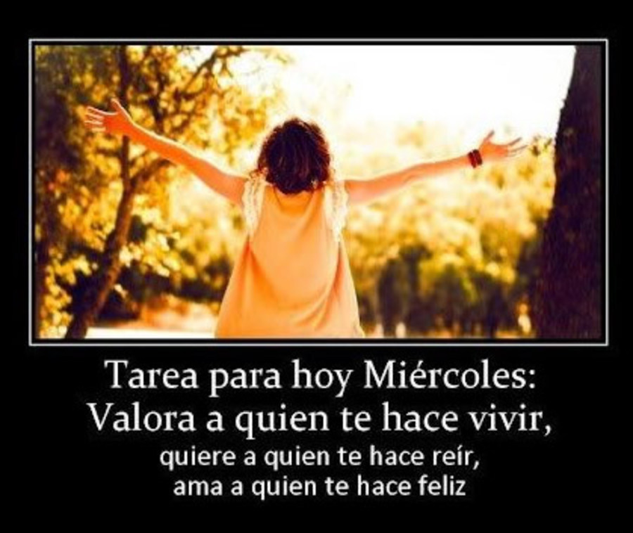 Tarea para hoy miércoles: Valora a quien te hace vivir, quiere a quien te hace reir, ama a quien te hace feliz