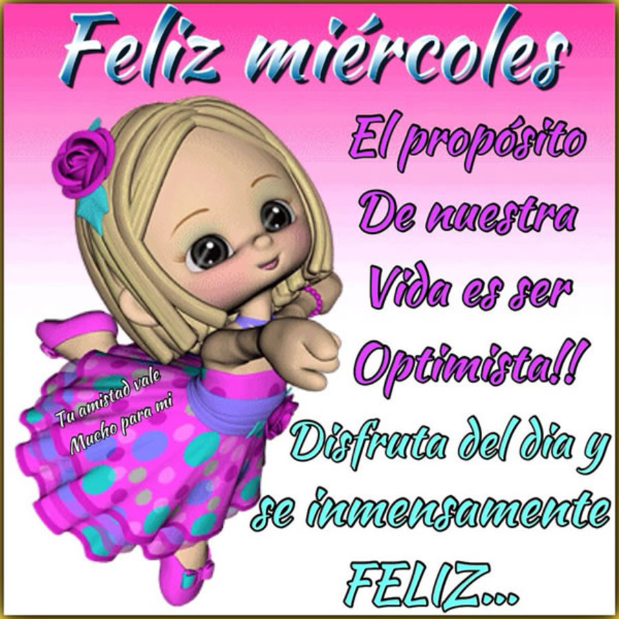 Feliz Miércoles el proposito de nuestra vida es ser optimista!!! Disfruta del dia y se inmensamente feliz..