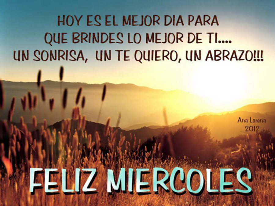 Hoy es el mejor dia para que brindes lo mejor de ti... sonrisa, un te quiero, un abrazo!!! Feliz miércoles