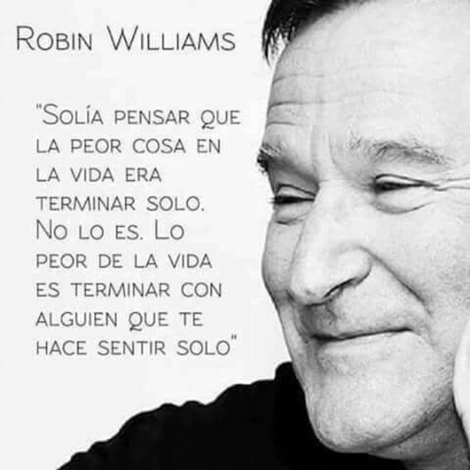 Solía a pensar que la peor cosa en la vida era terminar solo. No lo es. Lo peor de la vidaes terminar con alguien que te hace sentir solo. - Robin Williams