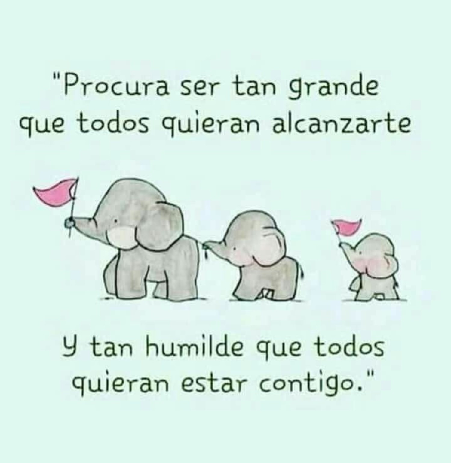 Procura ser tan grande que todos quieran alcanzarte y tan humilde que todos quieran estar contigo