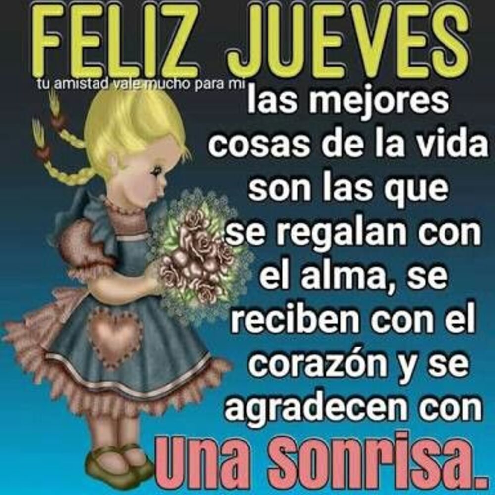 Feliz Jueves las mejores cosas de la vida son las que se regalan con el alma, se reciben con el corazón y se agradecen con una sonrisa. 