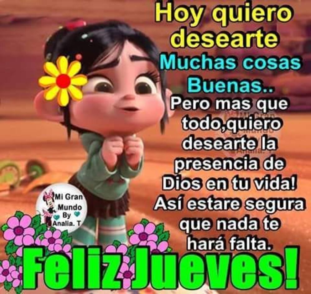 Hoy quiero desearte muchas cosas buenas.. pero mas que todo, quiero desearte la presencia de Dios en tu vida! asi estare segura que nada te hara falta. Feliz Jueves!