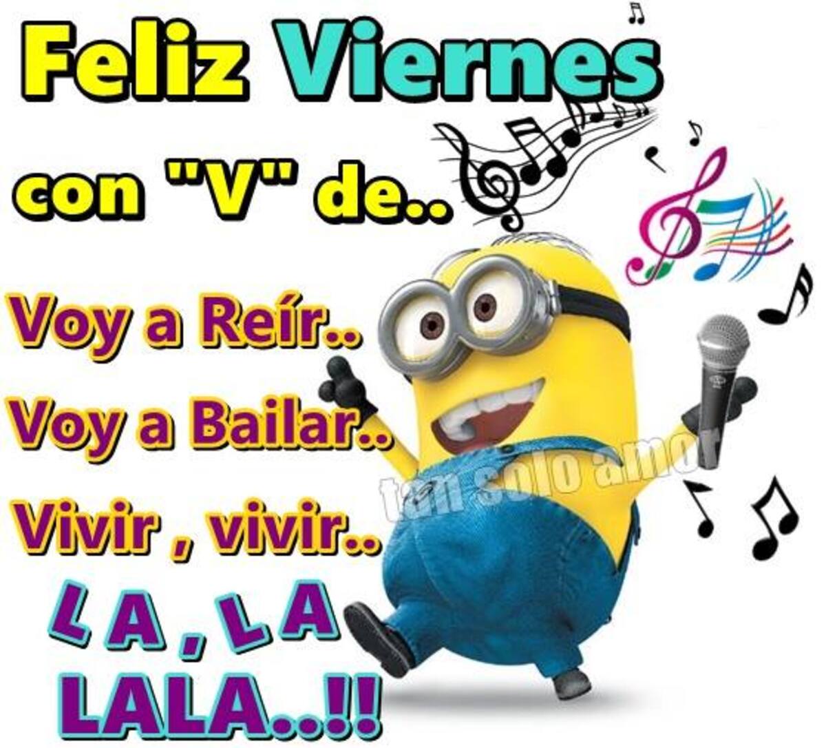 Feliz viernes con *v* de: voy a reir, voy de a bailar vivir, mi vida..la la la