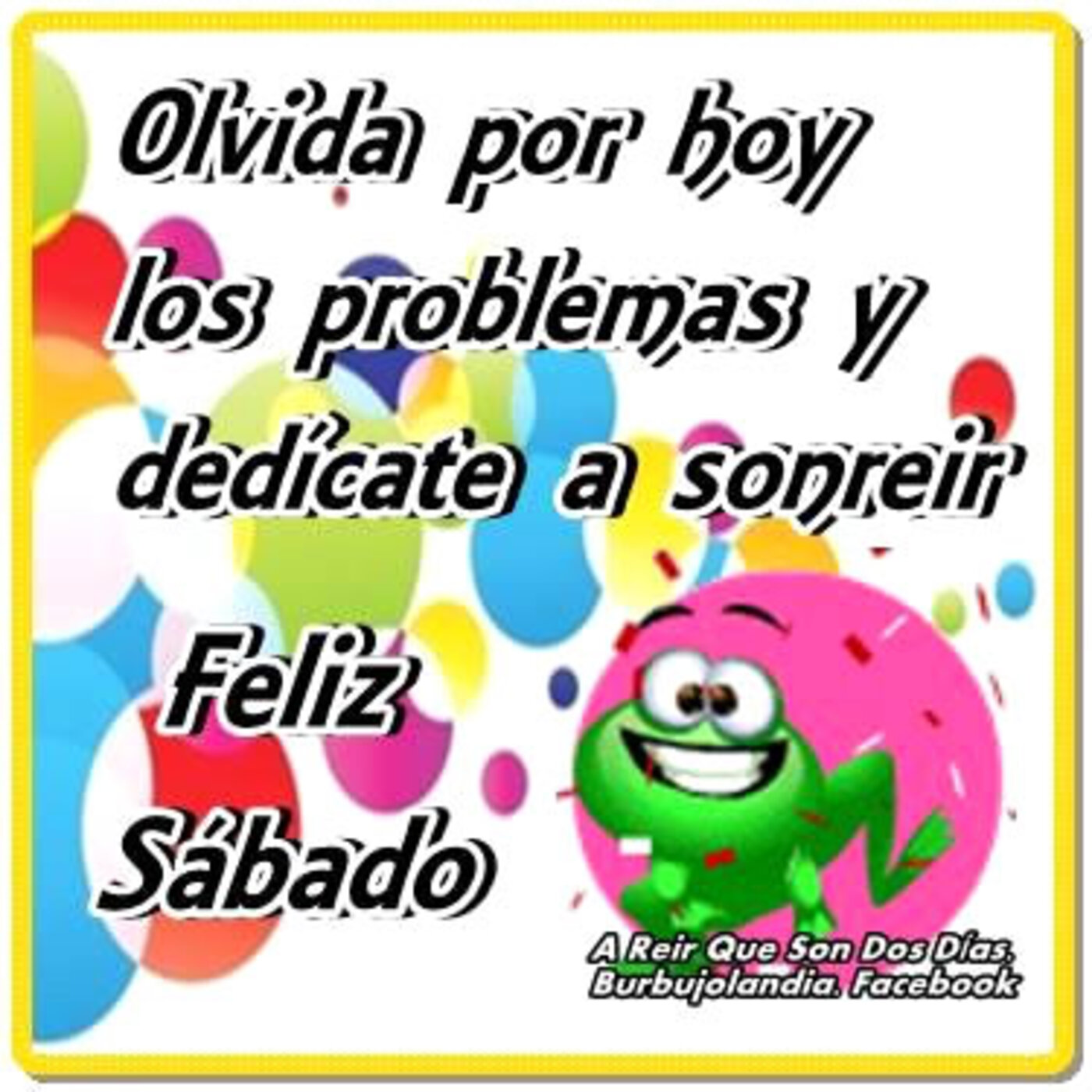 Olvida por hoy los problemas y dedicate a sonreír! Feliz sábado