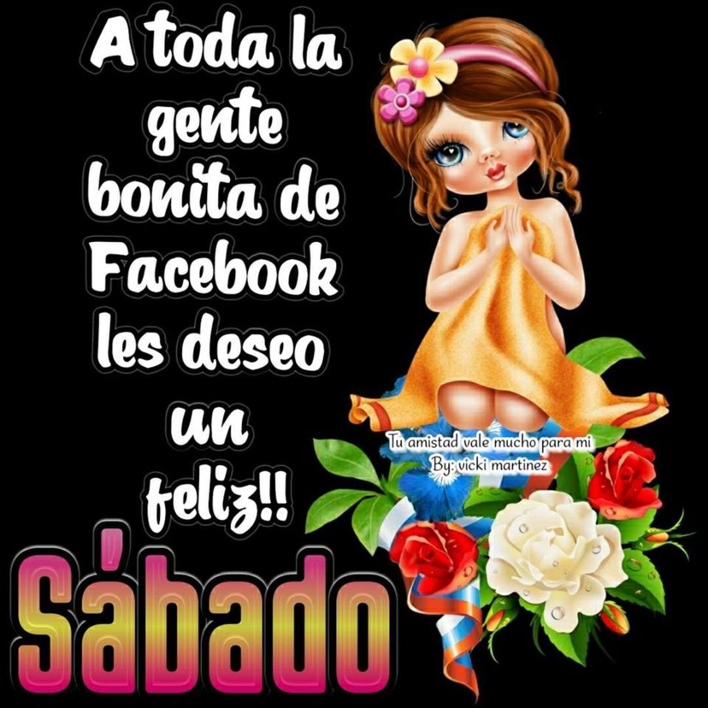 A toda la gente bonita de facebook les deseo un feliz!! sábado