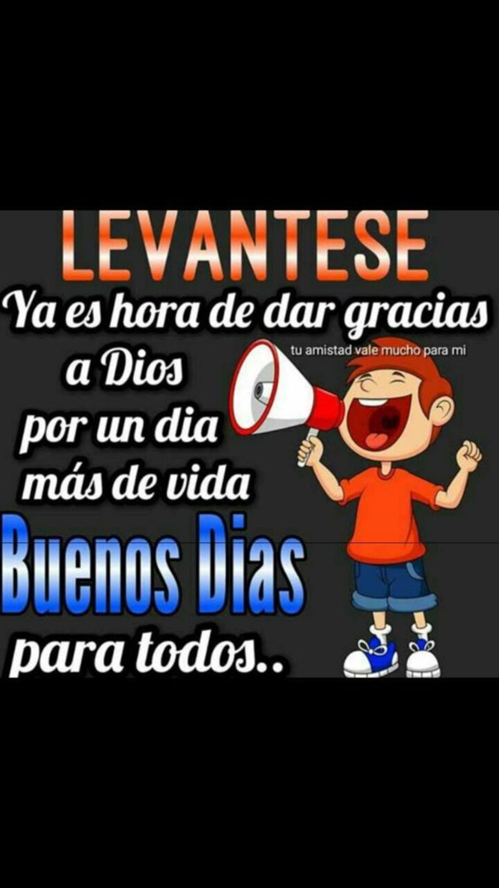 Levantese ya es hora de dar gracias a Dios por un día mas de vida! Buenos días para todos