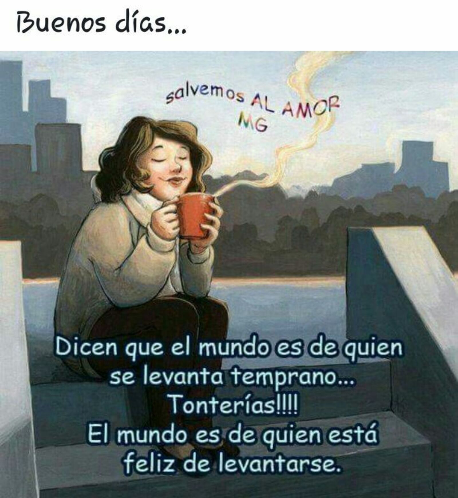 Buenos días...Dicen que el mundo es de quien se levanta temprano...tonterías!!! El mundo es de quien esta feliz de levantarse