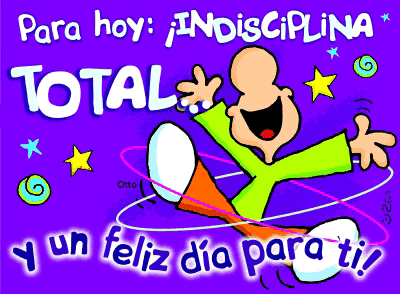 Para hoy: indisciplina total y un feliz día para ti!