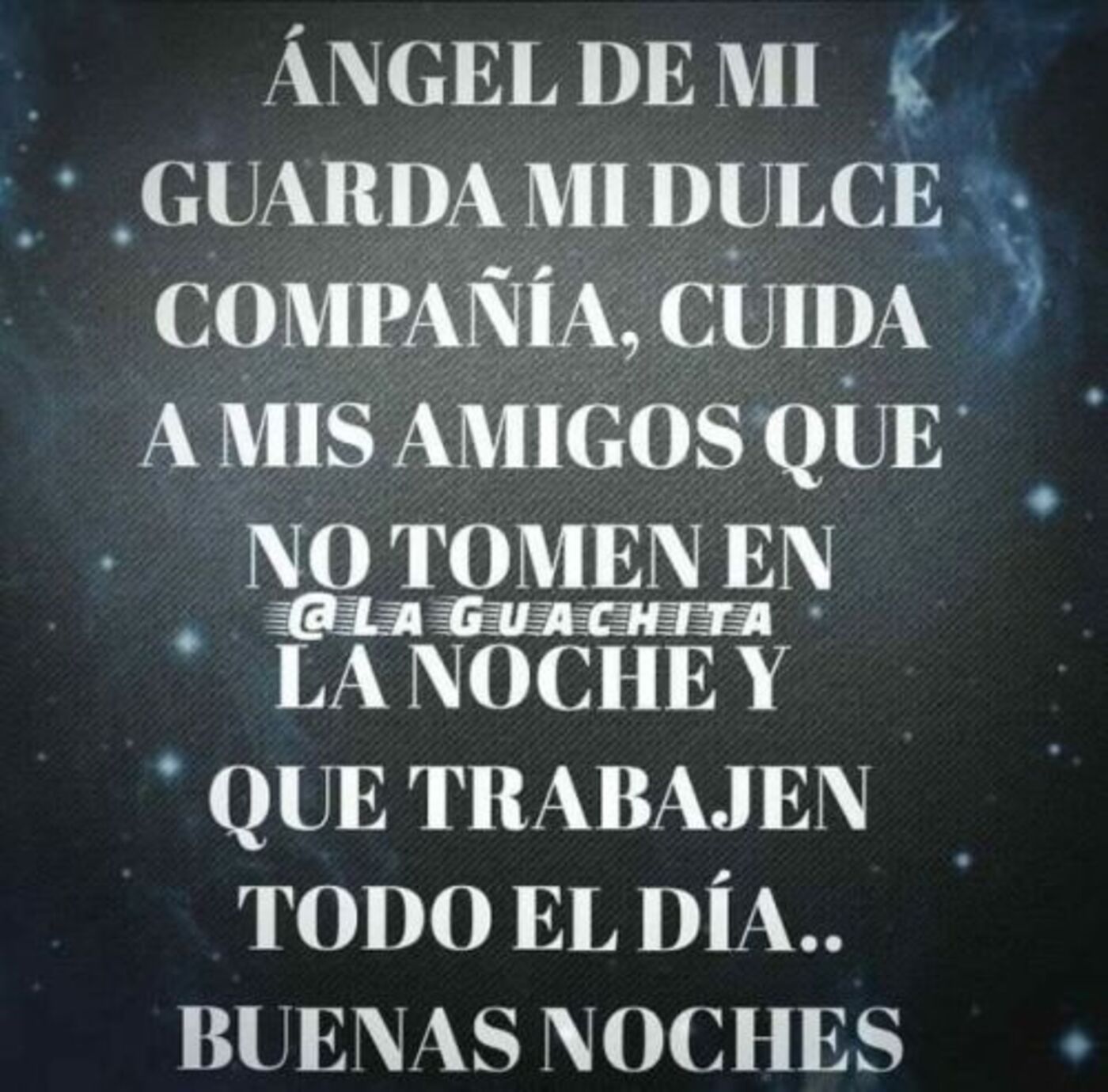 Ángel de mi guarda mi dulce compañia, cuida a mis amigos que no tomen en la noche y que trabajen todo el día...buenas noches