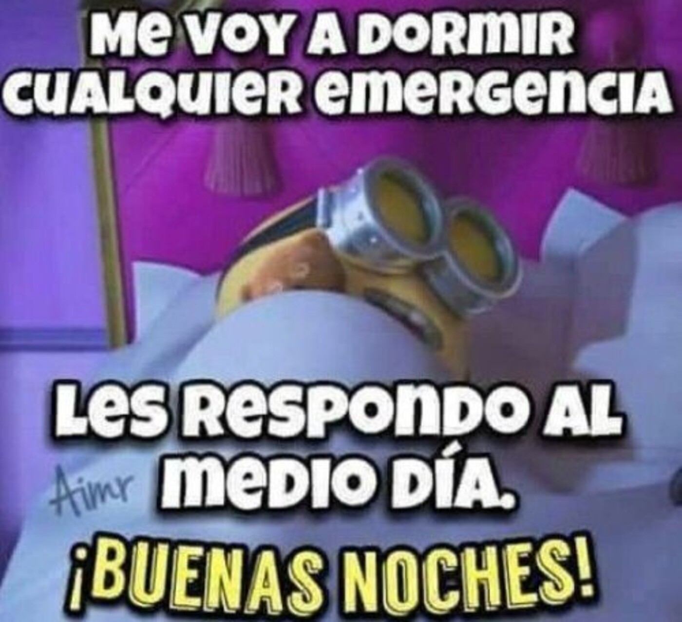 Me voy a dormir cualquier emergencia les respondo al medio día. Buenas noches