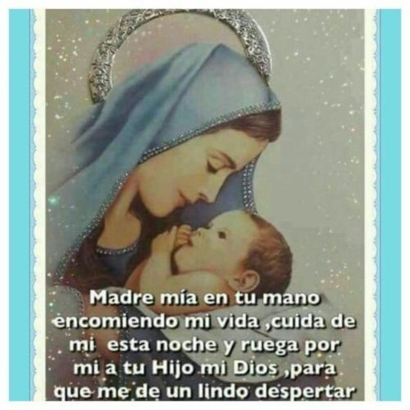 Madre mía en tu mano encomiendo mi vida, cuida de mi esta noche y ruega por mi a tu Hijo de Dios, para que me de un lindo despertar