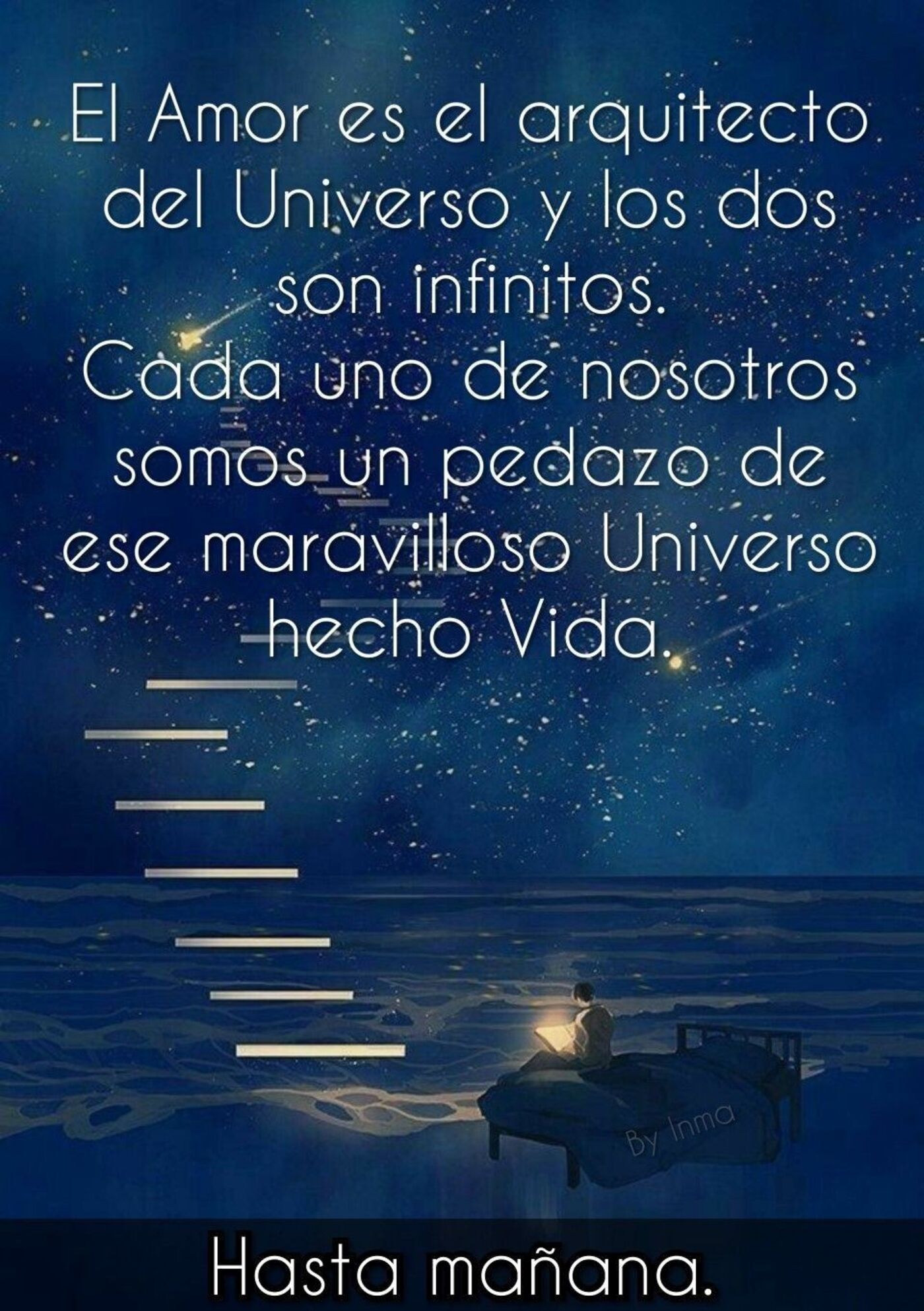 El Amor es arquitecto del universo y los dos son infinitos. Cada uno de nosotros somos un pedazo de ese maravilloso universo hecho vida. Hasta mañana