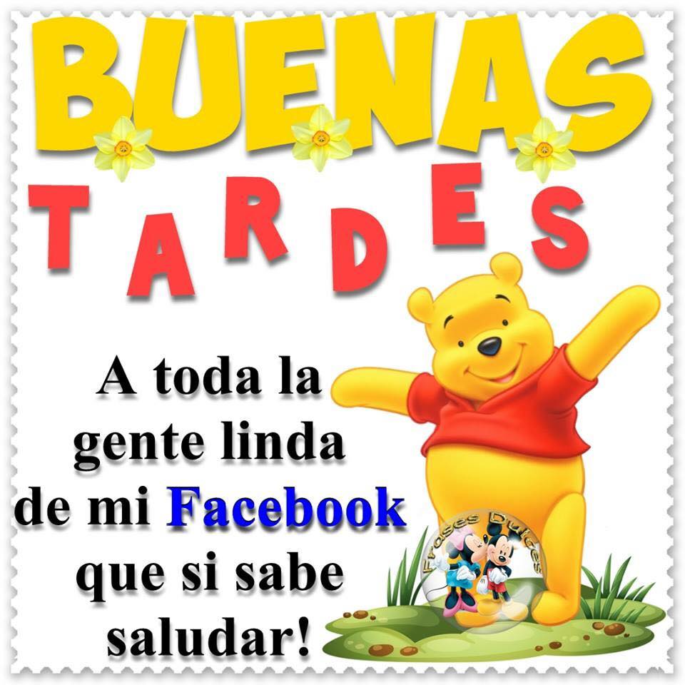 BUENAS TARDES A toda la gente linda de mi facebook que si sabe saludar !