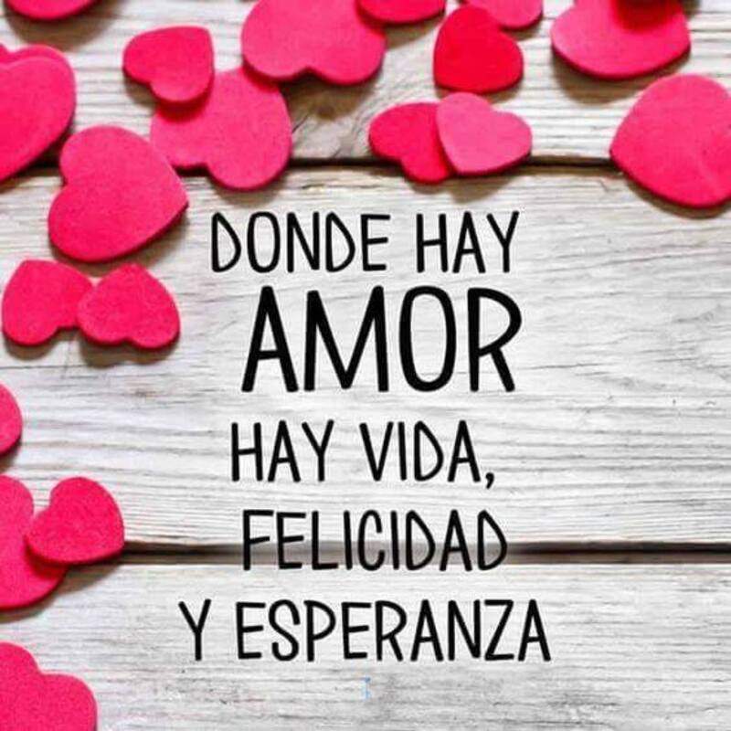 "DONDE HAY AMOR HAY VIDA, FELICIDAD Y ESPERANZA." - frases de amor hermosas