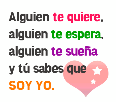 Alguien te quiere, alguien te espera, alguien te suena y tu sabes que SOY YO.