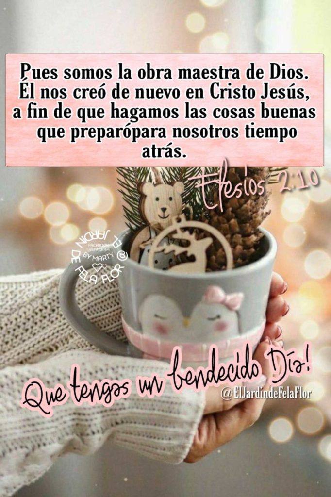 Pues somos la obra maestra de Dios. Él nos creó de nuevo en Cristo Jesús, a fin de que hagamos las cosas buenas que preparó para nosotros tiempo atrás. - Efesios 2:10 - Que tengas un bendecido Día!